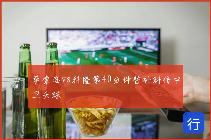 萨索洛vs科隆第40分钟替补斜传中卫头球