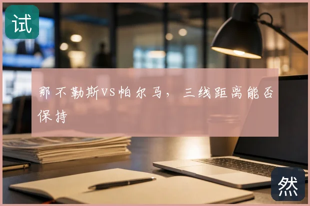 那不勒斯vs帕尔马，三线距离能否保持