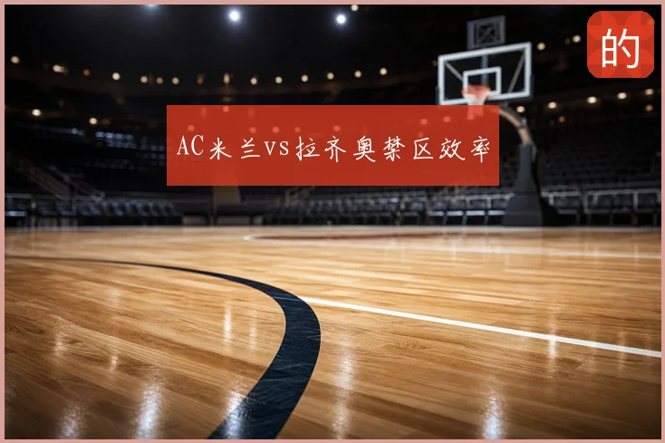 AC米兰vs拉齐奥禁区效率