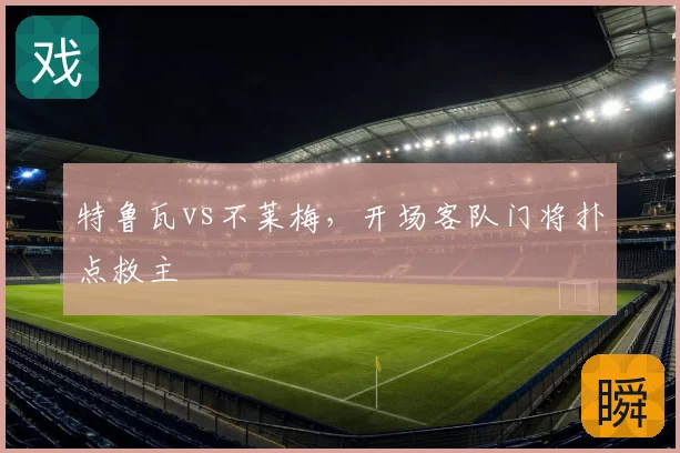 特鲁瓦vs不莱梅,开场客队门将扑点救主