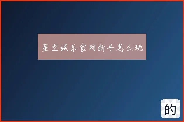 星空娱乐官网新手怎么玩