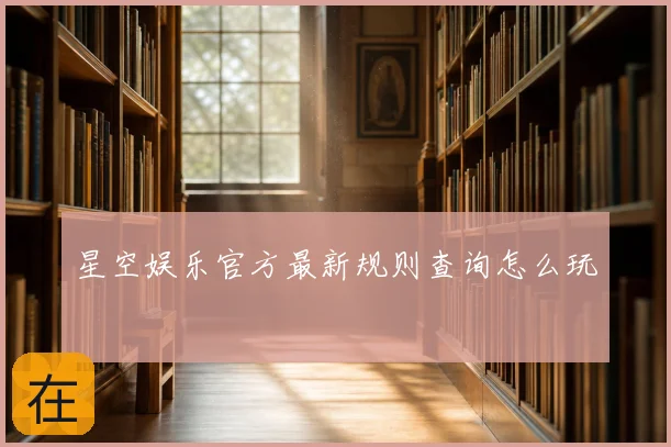 星空娱乐官方最新规则查询怎么玩