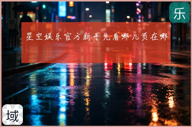 星空娱乐官方新手先看哪几页在哪