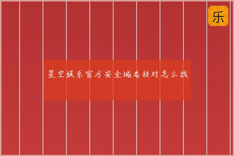 星空娱乐官方安全域名核对怎么找