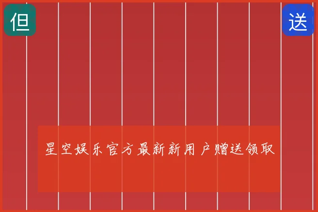 星空娱乐官方最新新用户赠送领取