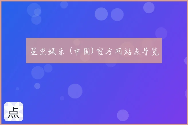 星空娱乐 (中国)官方网站点导览