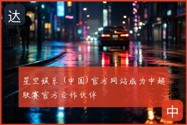 星空娱乐 (中国)官方网站成为中超联赛官方合作伙伴