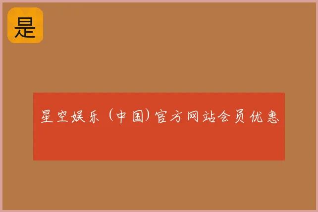 星空娱乐 (中国)官方网站会员优惠