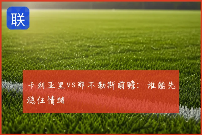 卡利亚里vs那不勒斯前瞻:谁能先稳住情绪